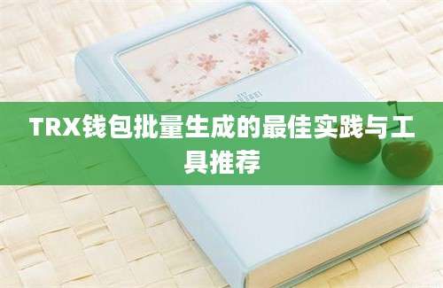 TRX钱包批量生成的最佳实践与工具推荐