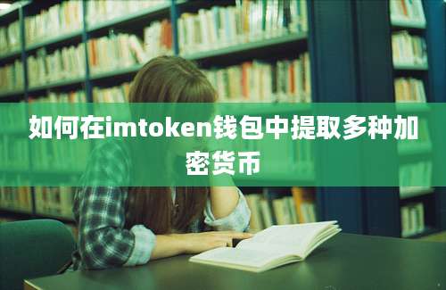 如何在imtoken钱包中提取多种加密货币