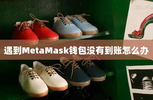 遇到MetaMask钱包没有到账怎么办