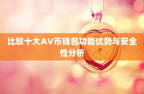 比较十大AV币钱包功能优势与安全性分析