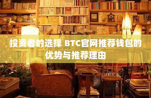 投资者的选择 BTC官网推荐钱包的优势与推荐理由