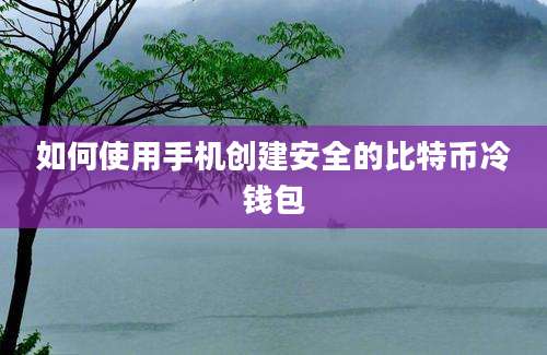 如何使用手机创建安全的比特币冷钱包