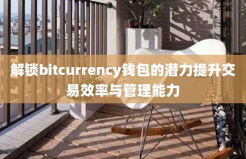 解锁bitcurrency钱包的潜力提升交易效率与管理能力