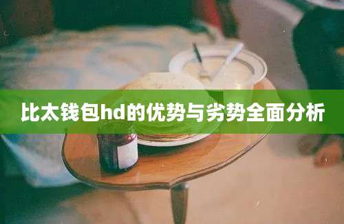 比太钱包hd的优势与劣势全面分析