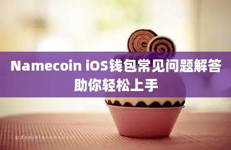 Namecoin iOS钱包常见问题解答助你轻松上手