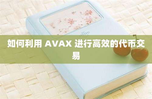 如何利用 AVAX 进行高效的代币交易