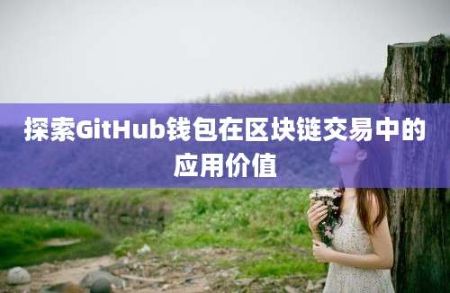 探索GitHub钱包在区块链交易中的应用价值