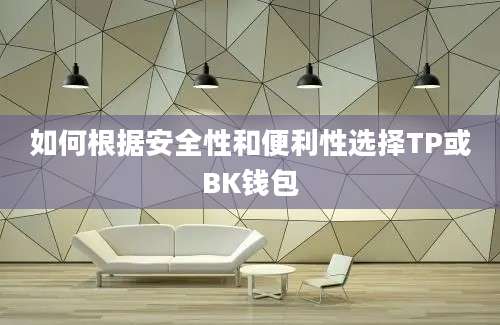 如何根据安全性和便利性选择TP或BK钱包