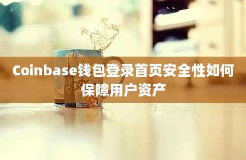 Coinbase钱包登录首页安全性如何保障用户资产