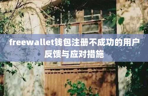 freewallet钱包注册不成功的用户反馈与应对措施