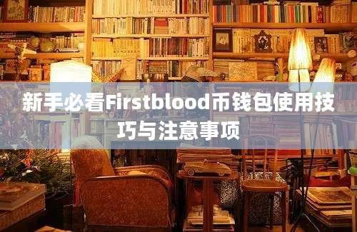 新手必看Firstblood币钱包使用技巧与注意事项